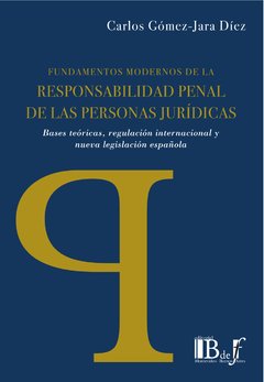 Gómez-Jara Díez, Carlos. - Fundamentos modernos de la responsabilidad penal personas jurídicas. Bases teóricas, regulación internacional y nueva legislación española.