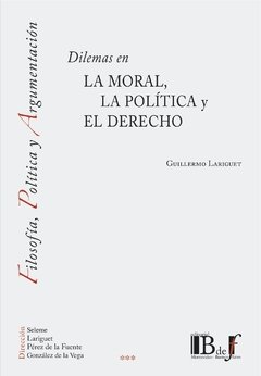 Lariguet, Guillermo. - Dilemas en la Moral, la Política y el Derecho.
