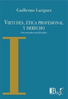 Lariguet, Guillermo. - Virtudes, etica profesional y derecho. Una introducción filosófica.