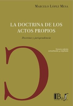 López Mesa, Marcelo. - La doctrina de los actos propios. Doctrina y jurisprudencia. 3a. Ed. actualizada y ampliada.