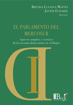 Maffei, Brenda Luciana; Echaide, Javier. - El Parlamento del Mercosur. Aspectos amplios y estrictos de la cuestión democrática en el bloque.