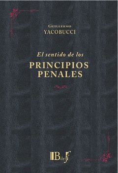 Yacobucci, Guillermo. - El sentido de los principios penales.