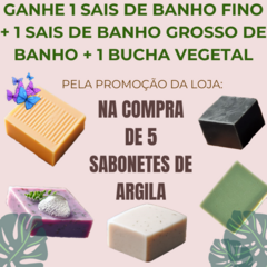 PROMOÇÃO KIT ARGILA na compra de 5 sabonetes de argila GANHE 1 SAIS DE BANHO + 1 ESPUMA DE BANHO + 1 BUCHA VEGETAL