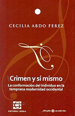 Crimen y sí mismo. La conformación del individuo en la temprana modernidad occidental - Abdo Ferez, C.