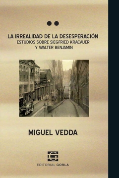 La irrealidad de la deseperación. Estudios sobre Sigfried Kracauer y Walter Benjamin - Vedda, M.