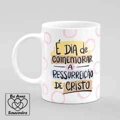 Caneca É Dia De Comemorar A Ressurreição De Cristo Amor Renovação Doçura - comprar online