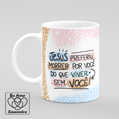 Caneca Jesus Preferiu Morrer Por Você Do Que Viver Sem Você - comprar online