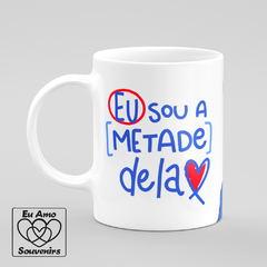 Caneca Eu Sou a Metade Dela o Teu Colo é o Meu Abrigo