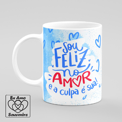 Caneca Sou Feliz No Amor e a Culpa É Sua