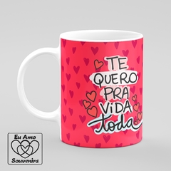 Caneca Te Quero Pra Vida Toda