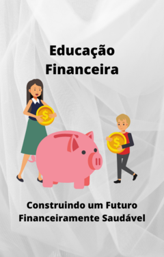 Educação Financeira: Construindo um Futuro Financeiramente Saudável - comprar online