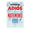 ADIOS AL MATRIMONIO. LUTEREAU LUCIANO