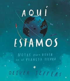 AQUÍ ESTAMOS. NOTAS PARA VIVIR EN EL PLANETA TIERRA; Oliver Jeffers