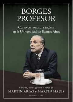 BORGES PROFESOR. CURSO DE LITERATURA INGLESA EN LA UNIVERSIDAD DE BUENOS AIRES de Jorge L. Borges (ed. de Martín Arias y Martín Hadis)