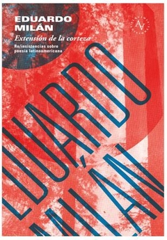 EXTENSIÓN DE LA CORTEZA. RE/INSISTENCIAS POESÍA LATINOAMERICANA de Eduardo Milán