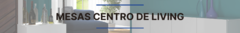 Banner de la categoría MESAS DE CENTRO DE LIVING