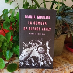 LA COMUNA DE BUENOS AIRES. RELATOS AL PIE DEL 2001 - MARÍA MORENO