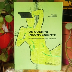 UN CUERPO INCONVENIENTE. LO PSICOSOMÁTICO EN EL PSICOANÁLISIS - FRANCO POZZOBON