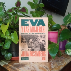 EVA Y LAS MUJERES: HISTORIA DE UNA IRREVERENCIA - JULIA ROSEMBERG