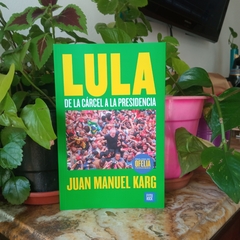 LULA. DE LA CÁRCEL A LA PRESIDENCIA - JUAN MANUEL KARG