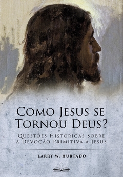 Como Jesus Se Tornou Deus? (Larry Hurtado)