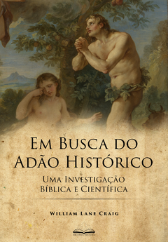 Em Busca do Adão Histórico: Uma Investigação Bíblica e Científica (William Lane Craig)