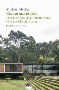 Cuanto más te debo. El viaje interior de Elizabeth Bishop y Lota de Macedo Soares - Sledge Michael