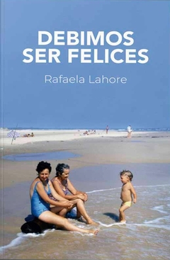 Debimos ser felices - Rafaela Lahore