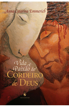 Vida e Paixão do Cordeiro de Deus - Anna Catarina Emmerich