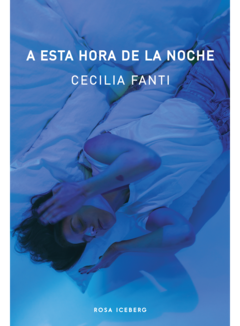 A ESTA HORA DE LA NOCHE. Cecilia Fanti. Pág.: 136. Ed.: Rosa Iceberg - comprar online