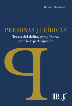 PERSONAS JURÍDICAS. TEORÍA DEL DELITO, COMPLIANCE, AUTORÍA Y PARTICIPACIÓN. BERRUEZO, RAFAEL. 2023. 276 pp. Editorial: B de f
