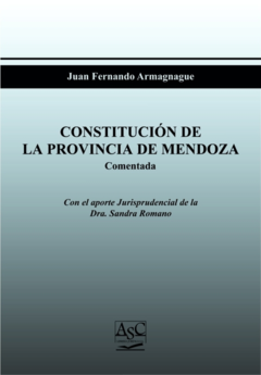 CONSTITUCIÓN DE MENDOZA COMENTADA.  Autor: Juan Fernando Armagnague. AÑO: Enero de 2021. PAGINAS: 494. Editorial: ASC Libros Jurídicos.