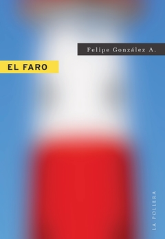El Faro. Felipe Gonzalez A..Pág.: 97. Editorial: La Pollera Ediciones