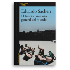 EL FUNCIONAMIENTO GENERAL DEL MUNDO. Eduardo Sacheri. Pág.: 528. Editorial: Alfaguara