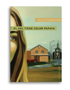El sol tiene color papaya. Daniel Campusano. Pág.: 99. Editorial: La Pollera Ediciones