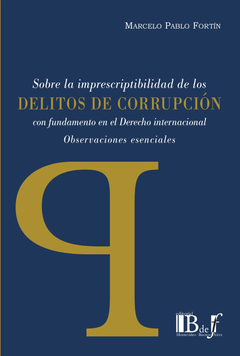 SOBRE LA IMPRESCRIPTIBILIDAD DE LOS DELITOS DE CORRUPCIÓN CON FUNDAMENTOS EN EL DERECHO INTERNACIONAL. FORTÍN, MARCELO PABLO. 2023. 156 pp. Editorial: B de f
