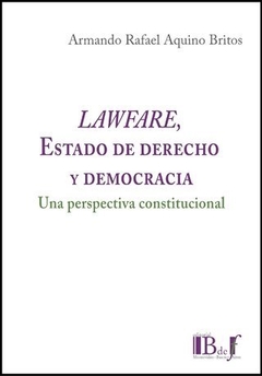 LAWFARE, ESTADO DE DERECHO Y DEMOCRACIA. UNA PERSPECTIVA CONSTITUCIONAL. AQUINO BRITOS, ARMANDO RAFAEL - 2021. 330 pp. Editorial: B de f