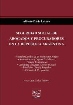 SEGURIDAD SOCIAL DE ABOGADOS Y PROCURADORES EN LA REPÚBLICA ARGENTINA. Alberto Darío Lucero. AÑO:	Enero de 2021. PAGINAS:	300. Editorial: ASC Libros Jurídicos