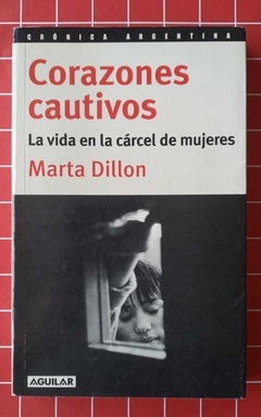 Corazones cautivos (La vida en la cárcel de mujeres) - Marta Dillon