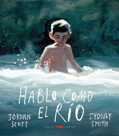 Hablo como el río - Jordan Scott - Sydney Smith