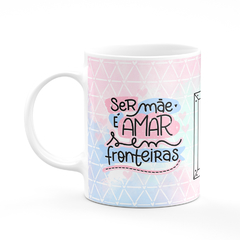 Caneca Ser Mãe é Amar Sem Fronteiras com Foto - Mai Personalizados