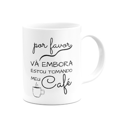 Caneca Por Favor Vá Embora, estou tomando meu café