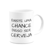 Caneca Existe uma chance disso ser Cerveja