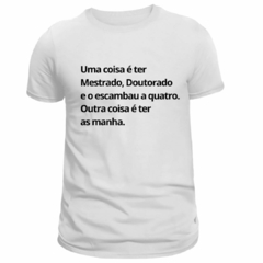 Camiseta Masculina (Uma coisa é ter Mestrado, outra coisa é ter as manha) na internet