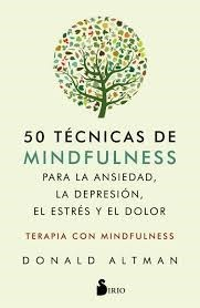 50 TECNICAS DE MINDFLUNESS PARA LA ANSIEDAD, LA DEPRESION, EL ESTRES Y EL DOLOR - Donald Altman