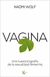 VAGINA . UNA NUEVA BIOGRAFIA DE LA SEXUALIDAD FEMENINA