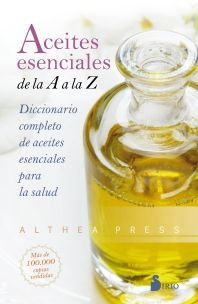 ACEITES ESENCIALES DE LA A A LA Z - DICCIONARIO COMPLETO DE ACEITES ESENCIALES PARA LA SALUD ALTHEA PRESS