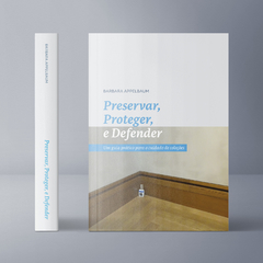 Preservar, Proteger e Defender. Um guia prático para o cuidado de coleções. Barbara Appleubaum