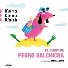 EL SHOW DE PERRO SALCHICHA, de María Elena Walsh - Ilustrado por Gabriela Burín - Editorial Alfaguara