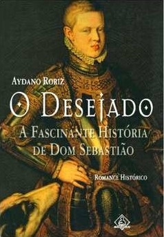 O Desejado - A Fascinante História de Dom Sebastião, de Aydano Roriz